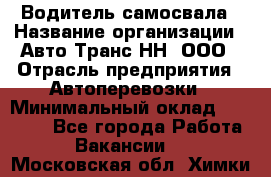 Водитель самосвала › Название организации ­ Авто-Транс НН, ООО › Отрасль предприятия ­ Автоперевозки › Минимальный оклад ­ 70 000 - Все города Работа » Вакансии   . Московская обл.,Химки г.